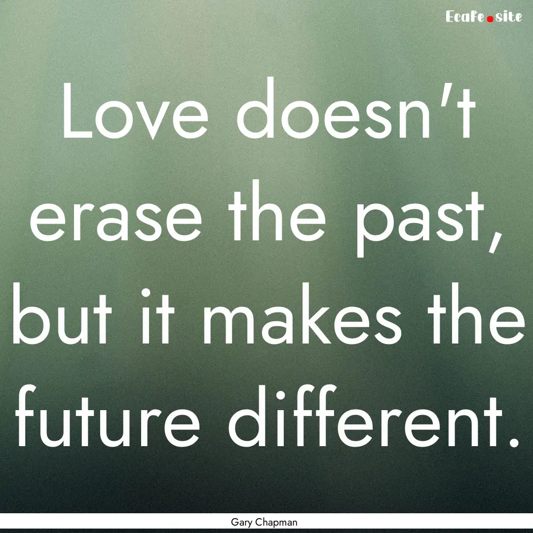 Love doesn't erase the past, but it makes.... : Quote by Gary Chapman