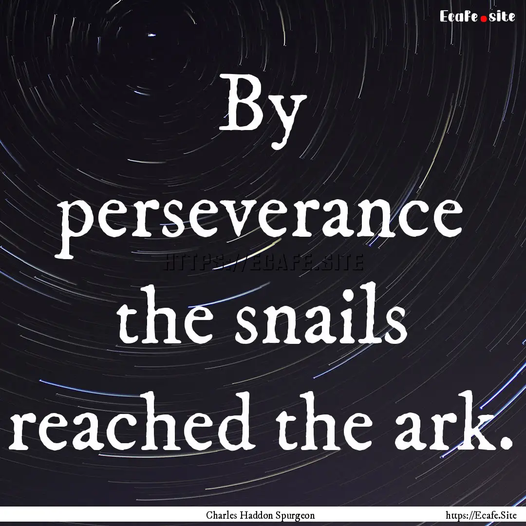 By perseverance the snails reached the ark..... : Quote by Charles Haddon Spurgeon