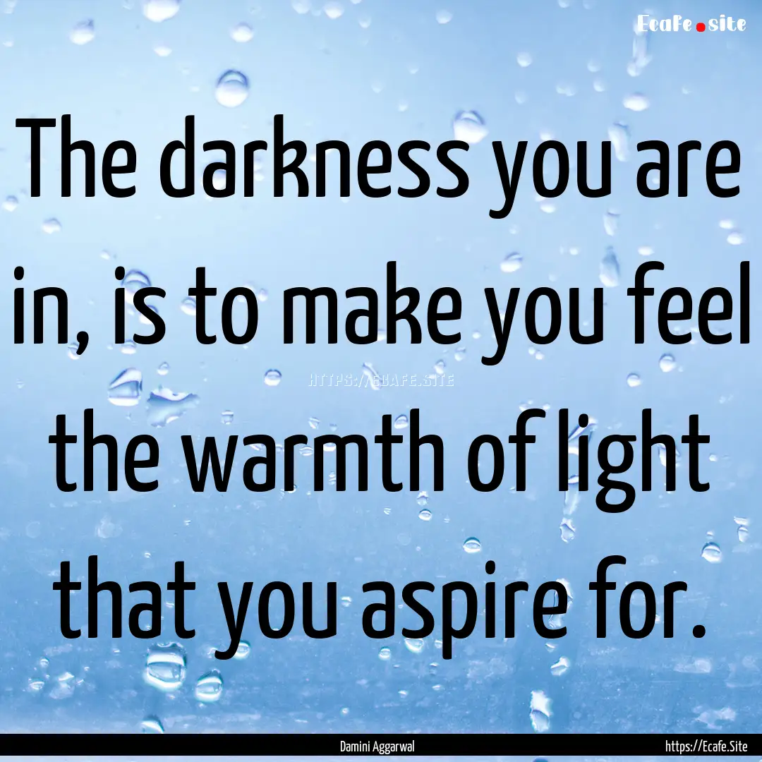 The darkness you are in, is to make you feel.... : Quote by Damini Aggarwal