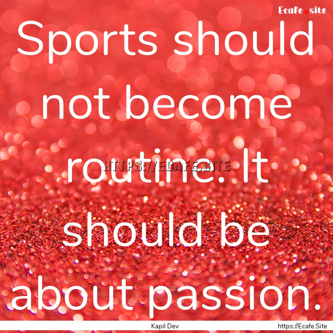 Sports should not become routine. It should.... : Quote by Kapil Dev