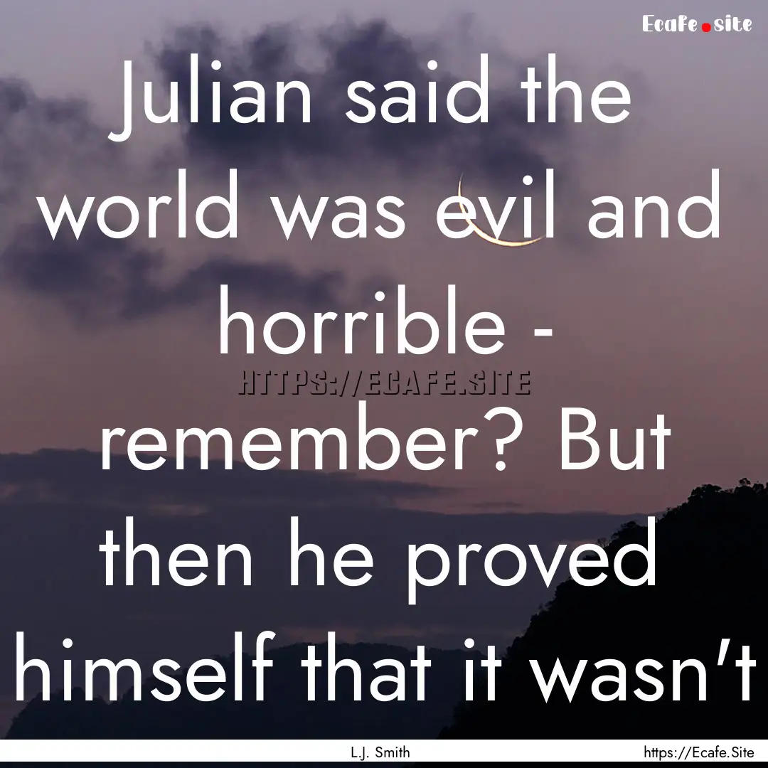 Julian said the world was evil and horrible.... : Quote by L.J. Smith