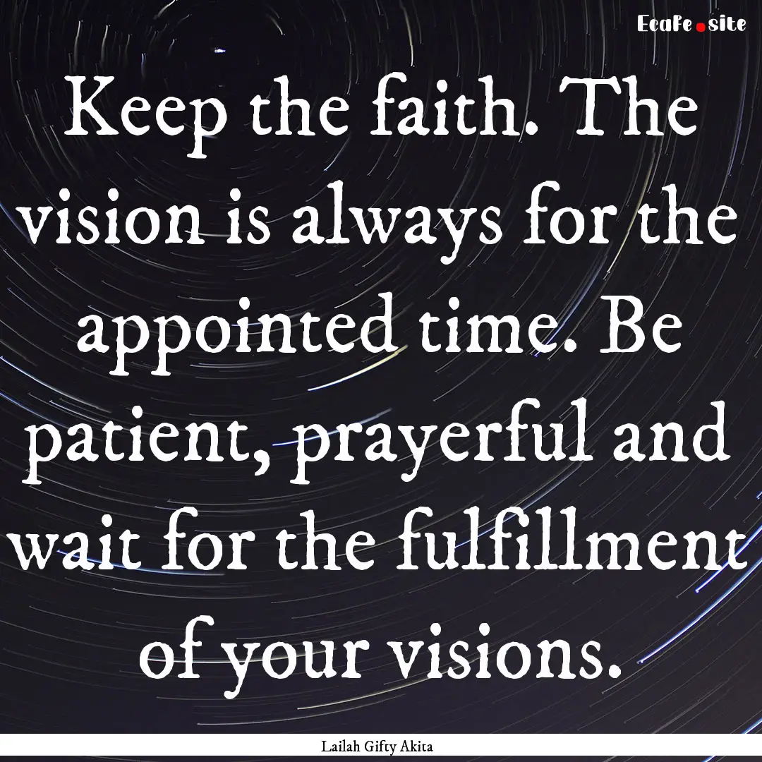 Keep the faith. The vision is always for.... : Quote by Lailah Gifty Akita