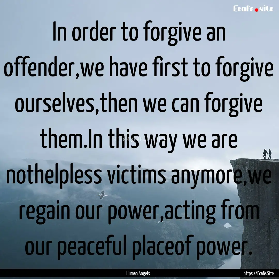 In order to forgive an offender,we have first.... : Quote by Human Angels