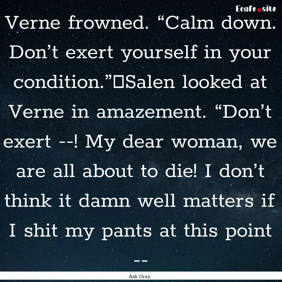 Verne frowned. “Calm down. Don’t exert.... : Quote by Ash Gray