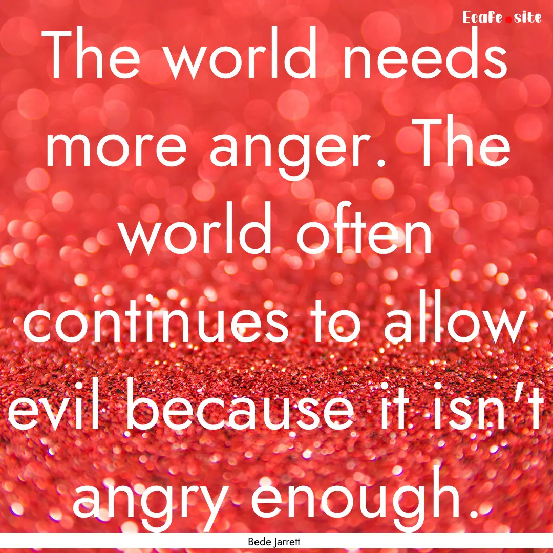 The world needs more anger. The world often.... : Quote by Bede Jarrett