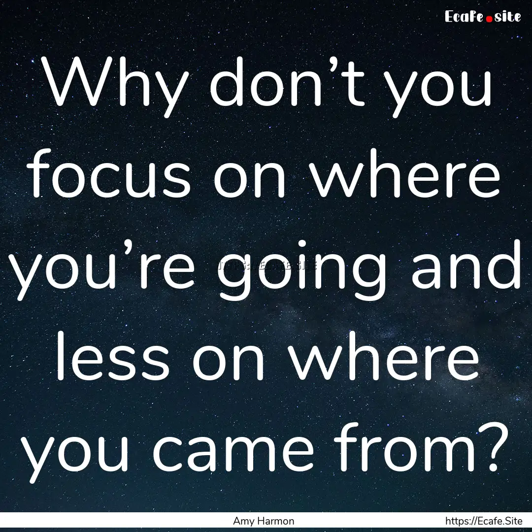 Why don’t you focus on where you’re going.... : Quote by Amy Harmon