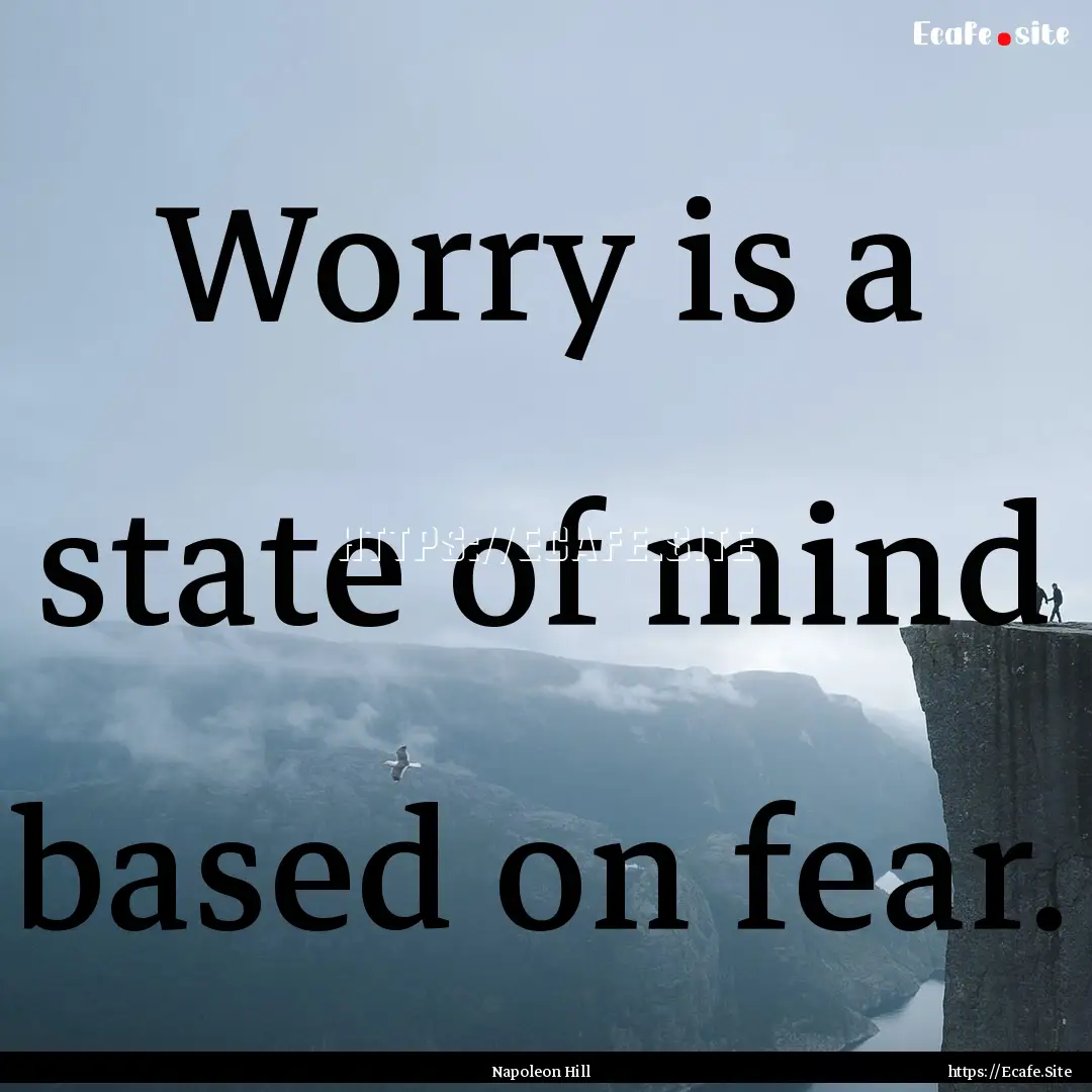 Worry is a state of mind based on fear. : Quote by Napoleon Hill