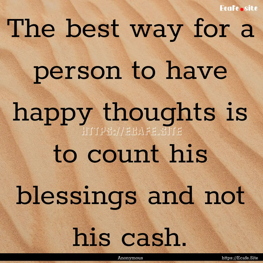 The best way for a person to have happy thoughts.... : Quote by Anonymous