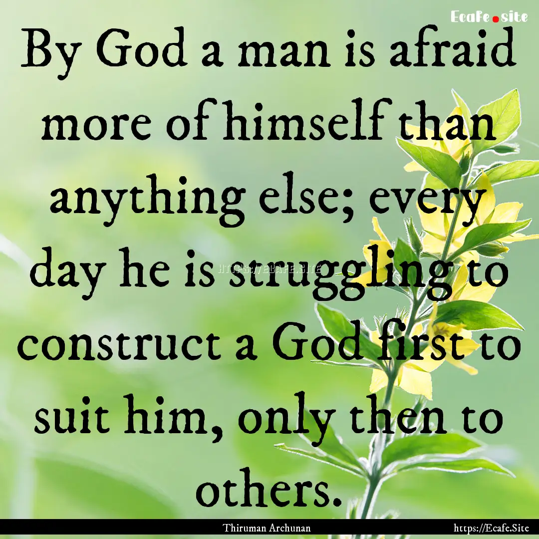 By God a man is afraid more of himself than.... : Quote by Thiruman Archunan