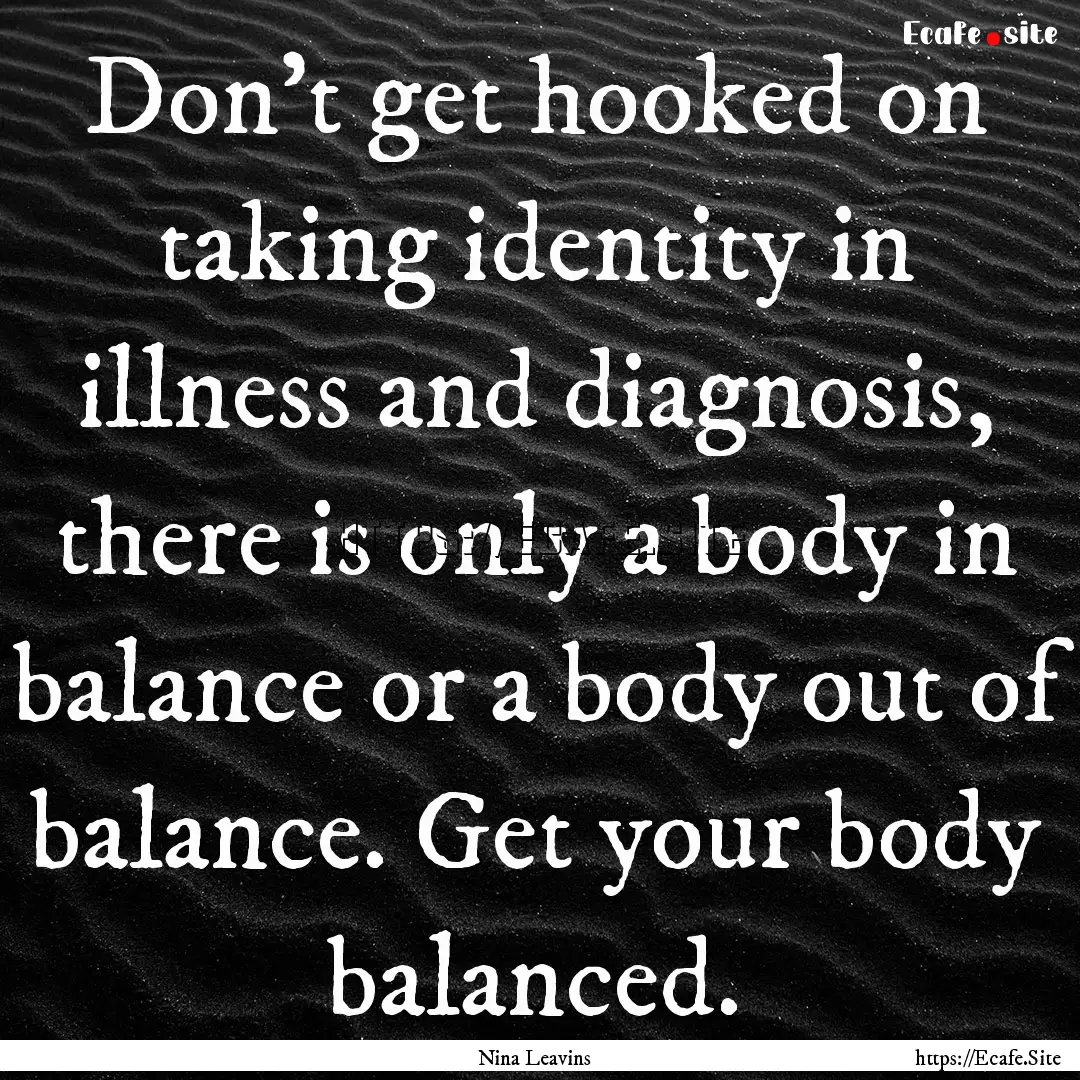 Don't get hooked on taking identity in illness.... : Quote by Nina Leavins