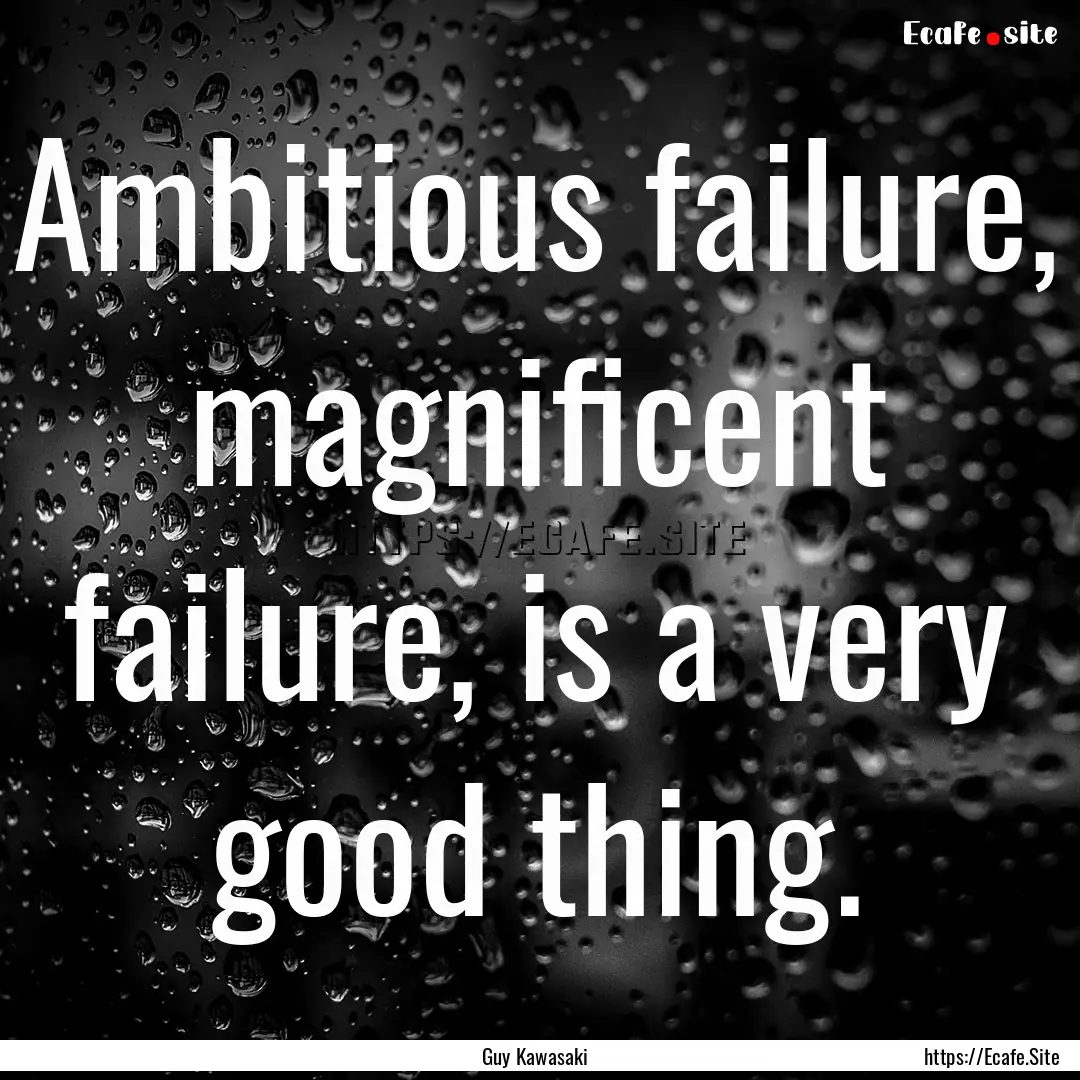 Ambitious failure, magnificent failure, is.... : Quote by Guy Kawasaki