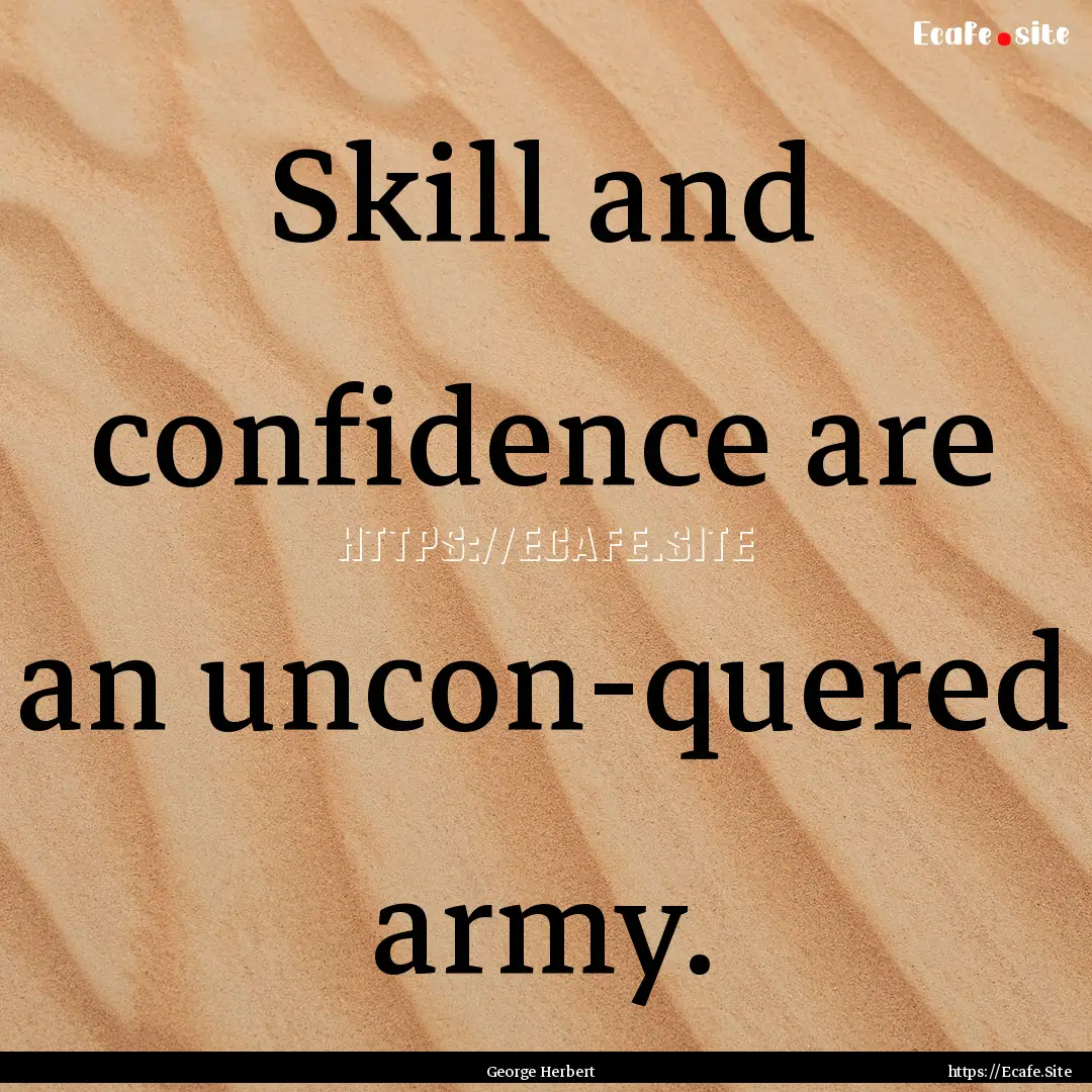 Skill and confidence are an uncon-quered.... : Quote by George Herbert