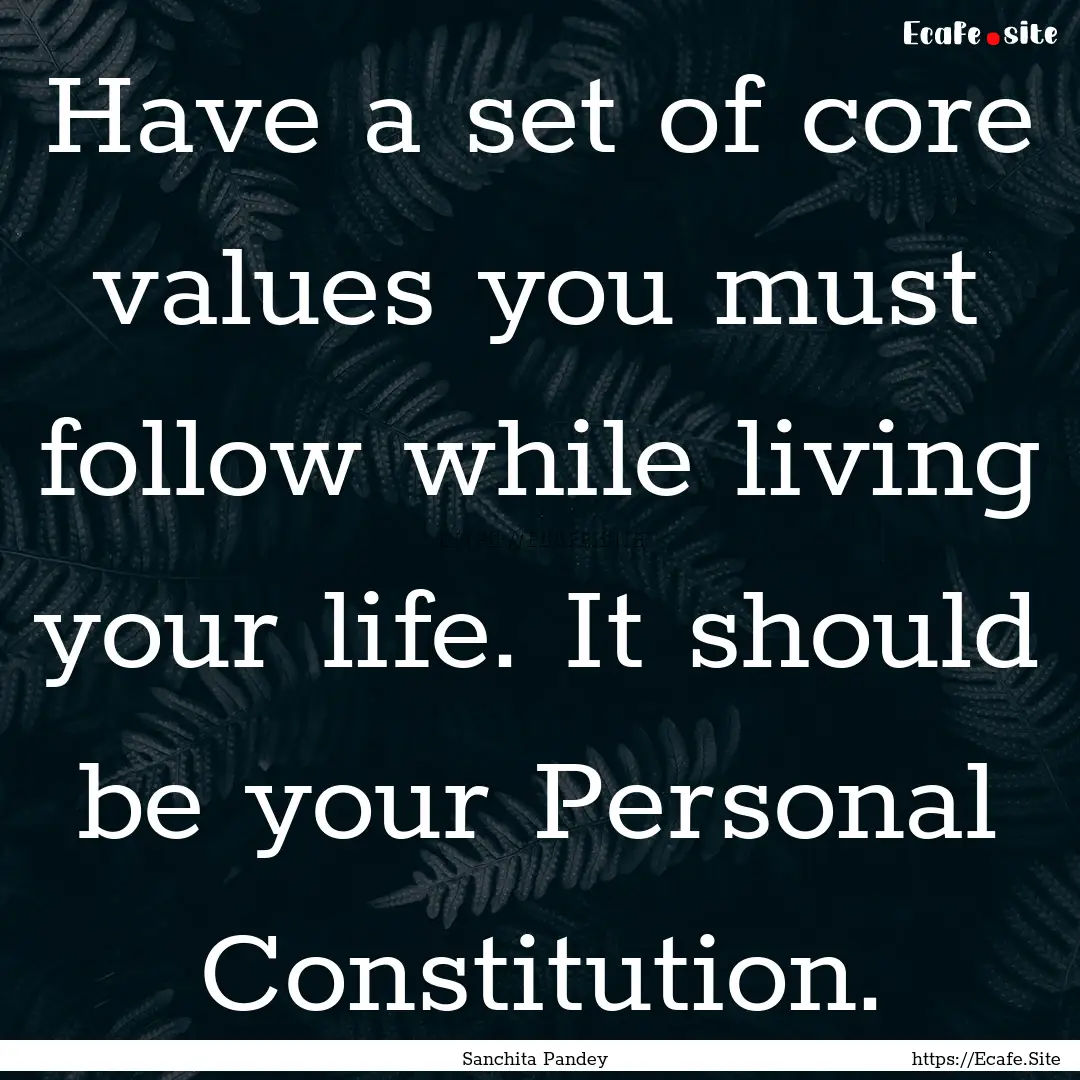 Have a set of core values you must follow.... : Quote by Sanchita Pandey