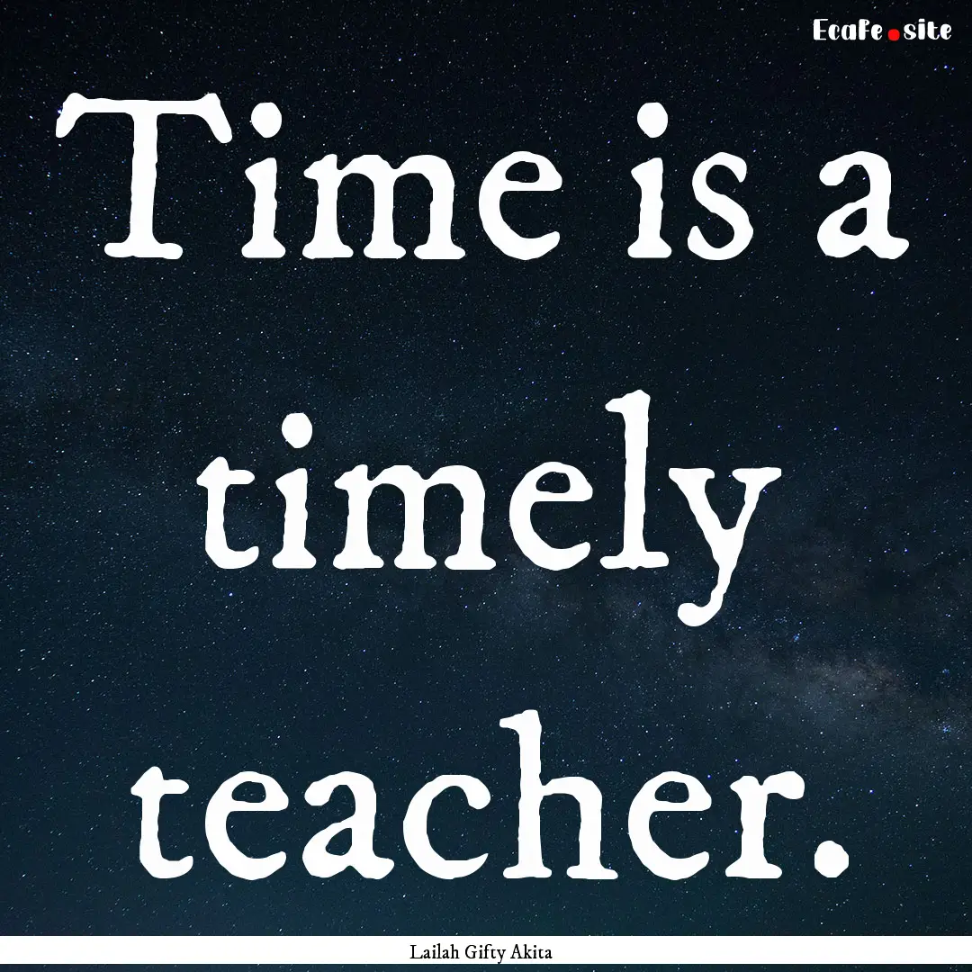 Time is a timely teacher. : Quote by Lailah Gifty Akita