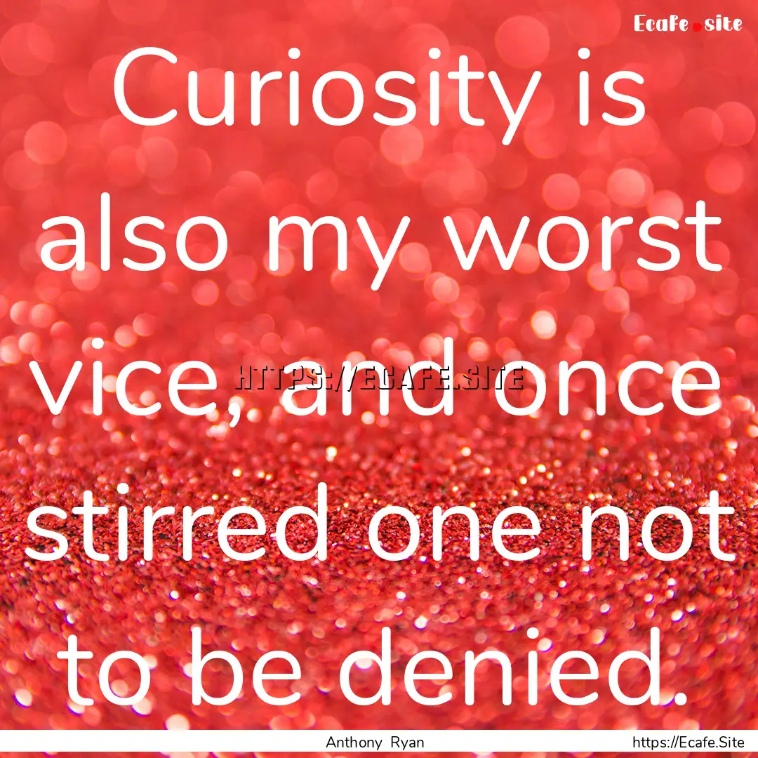 Curiosity is also my worst vice, and once.... : Quote by Anthony Ryan