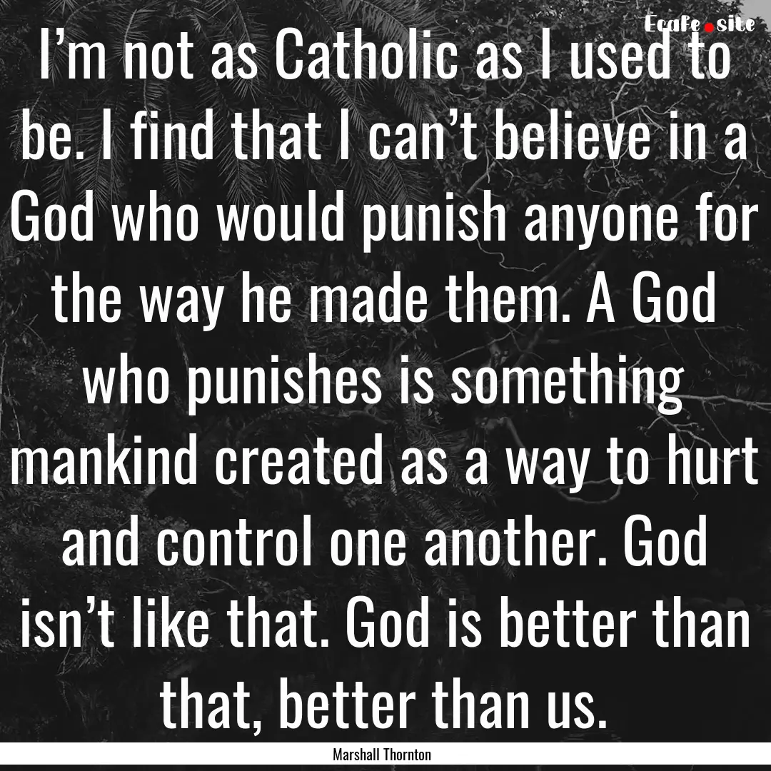 I’m not as Catholic as I used to be. I.... : Quote by Marshall Thornton