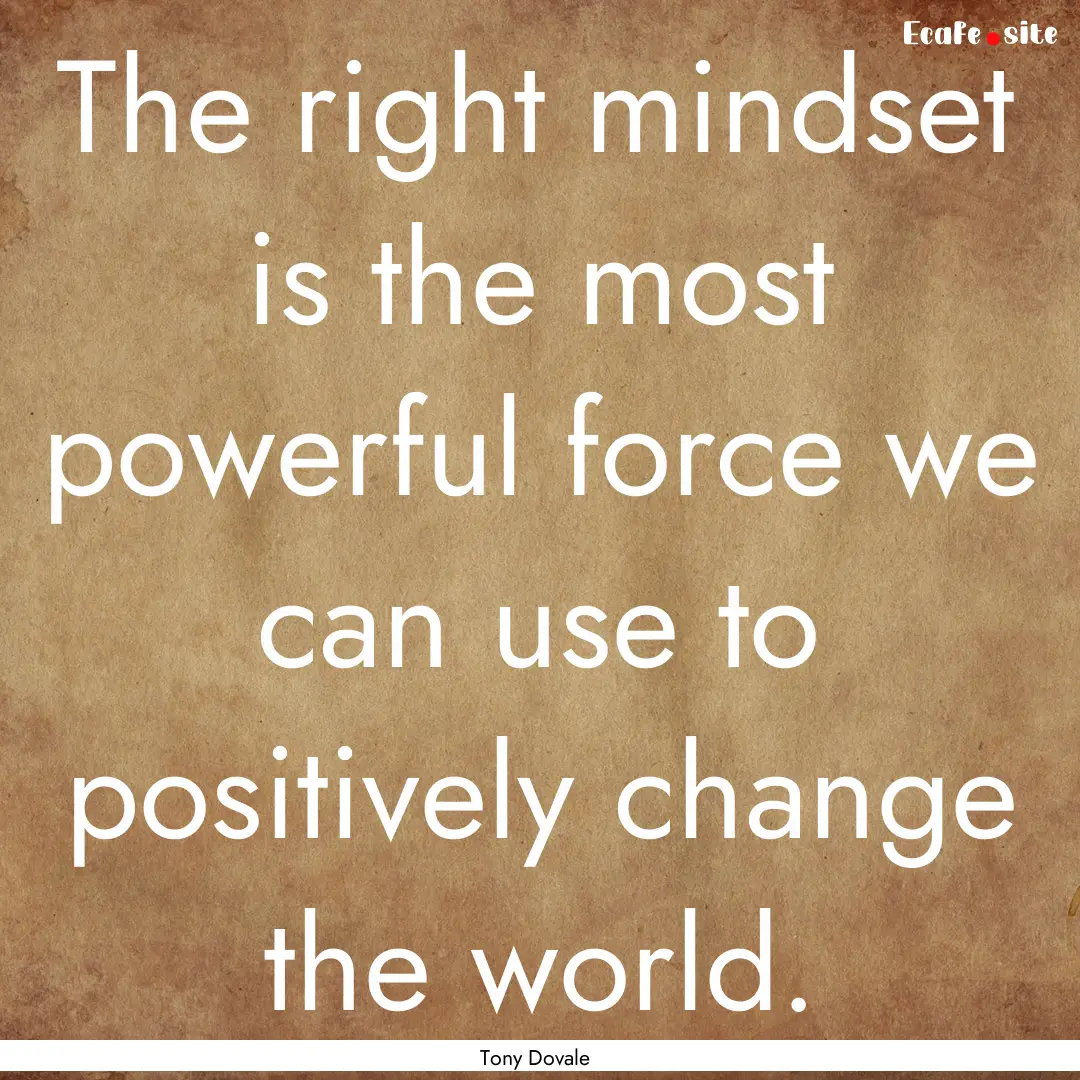 The right mindset is the most powerful force.... : Quote by Tony Dovale