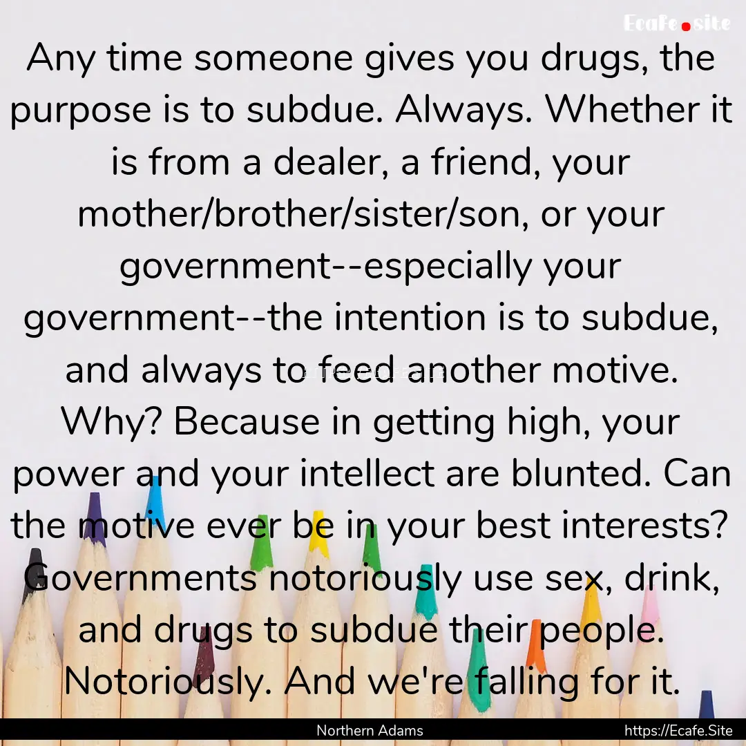 Any time someone gives you drugs, the purpose.... : Quote by Northern Adams