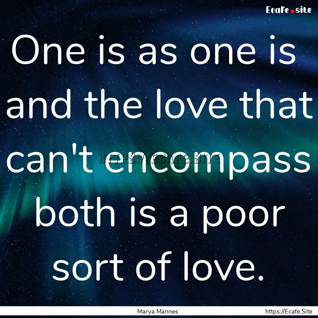 One is as one is and the love that can't.... : Quote by Marya Mannes