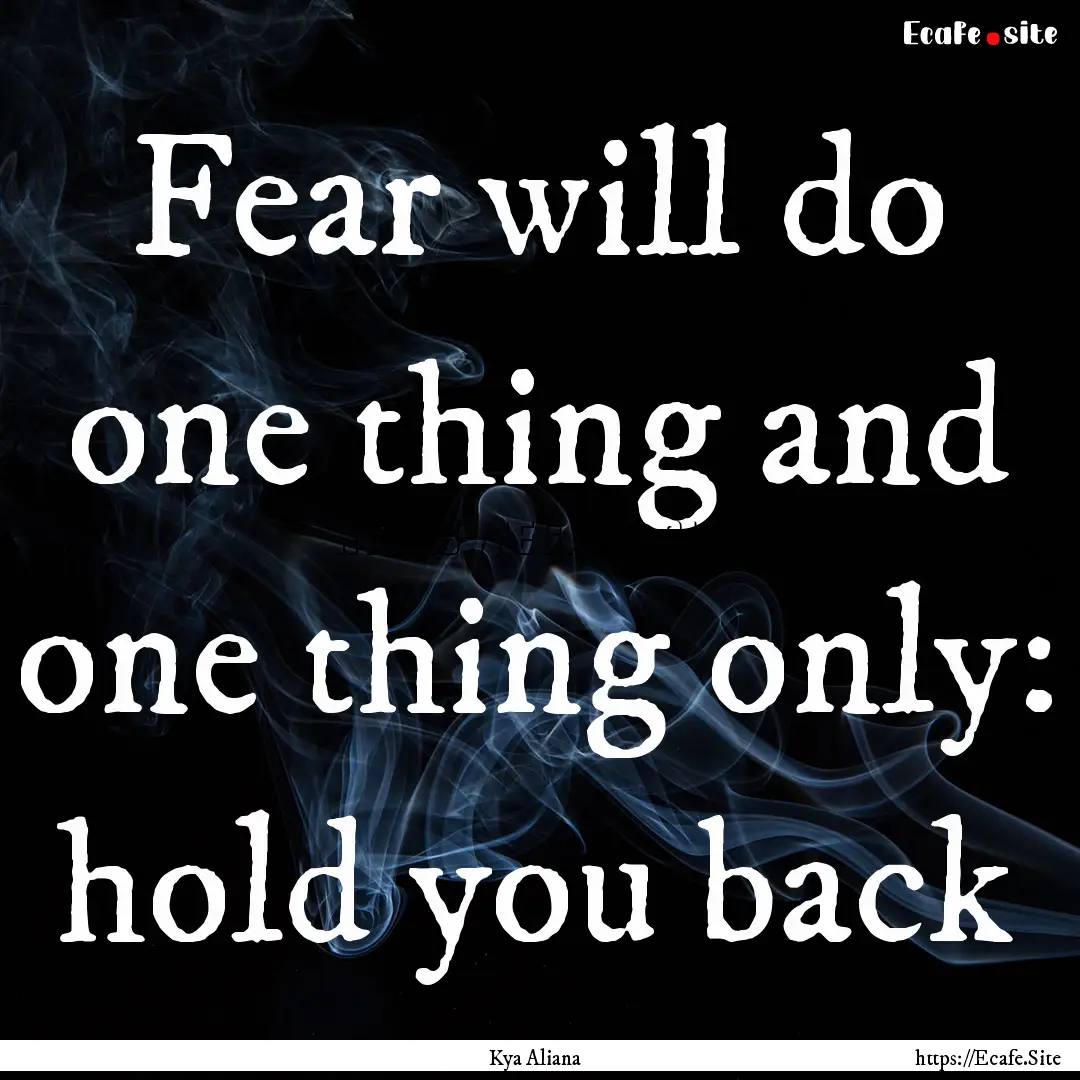 Fear will do one thing and one thing only:.... : Quote by Kya Aliana