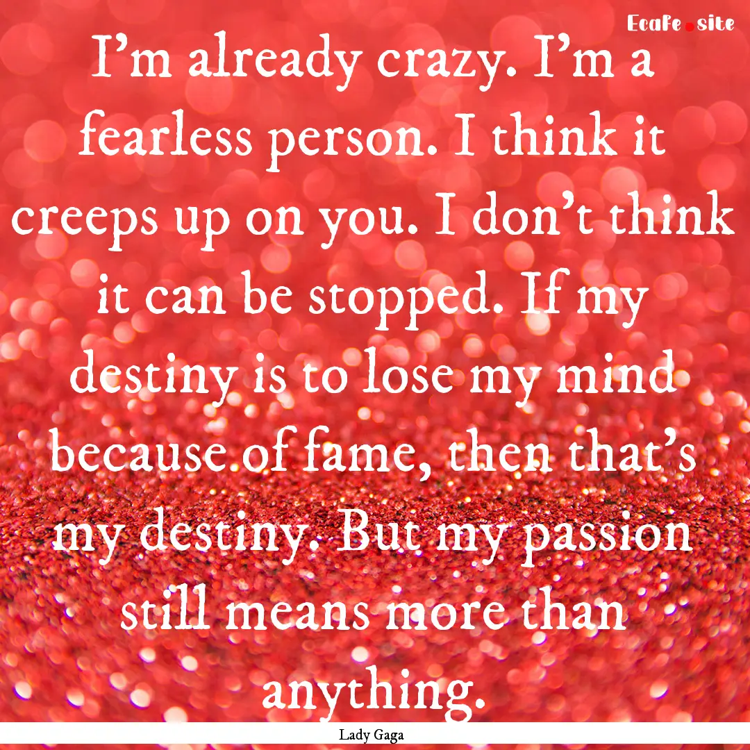 I'm already crazy. I'm a fearless person..... : Quote by Lady Gaga