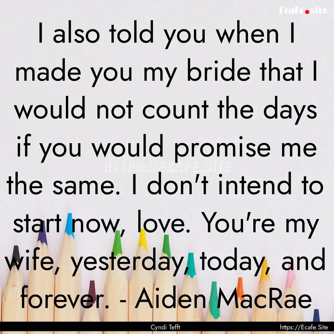 I also told you when I made you my bride.... : Quote by Cyndi Tefft