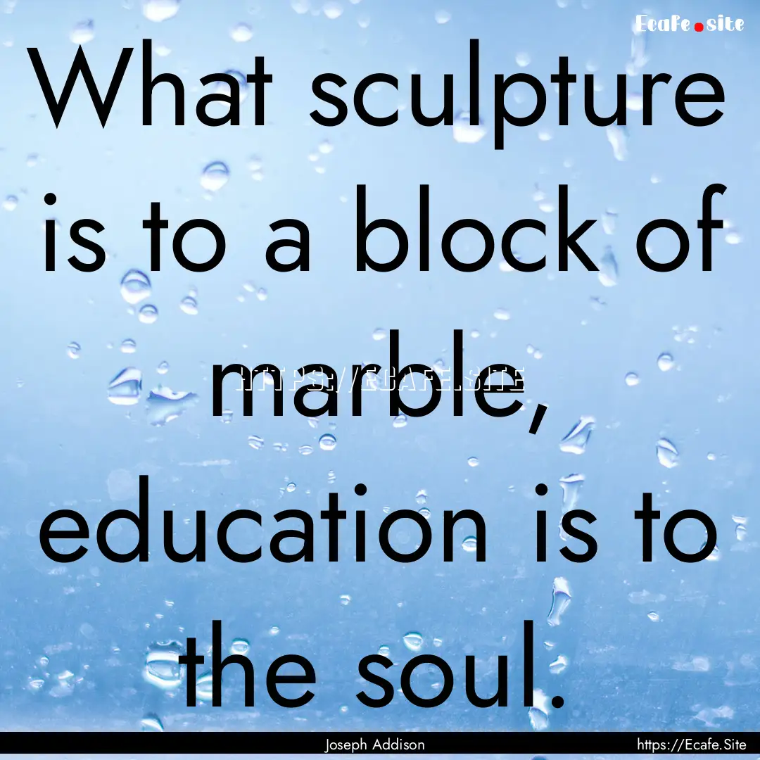 What sculpture is to a block of marble, education.... : Quote by Joseph Addison