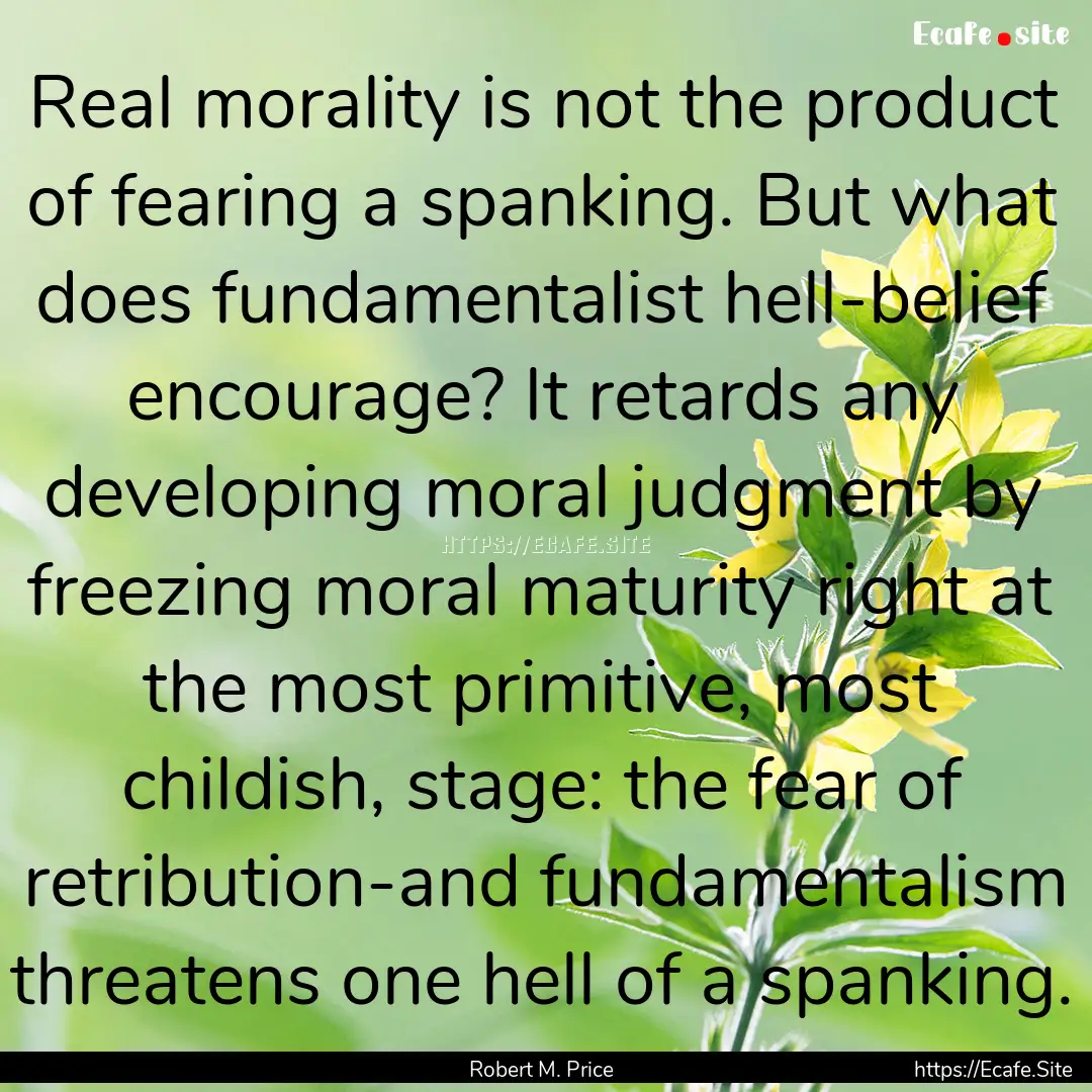 Real morality is not the product of fearing.... : Quote by Robert M. Price