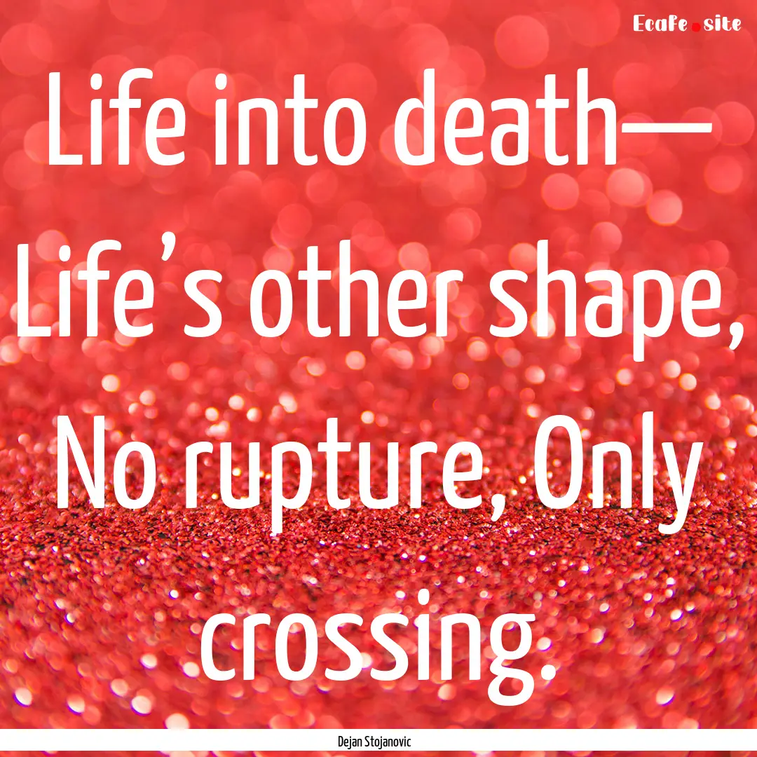 Life into death— Life’s other shape,.... : Quote by Dejan Stojanovic