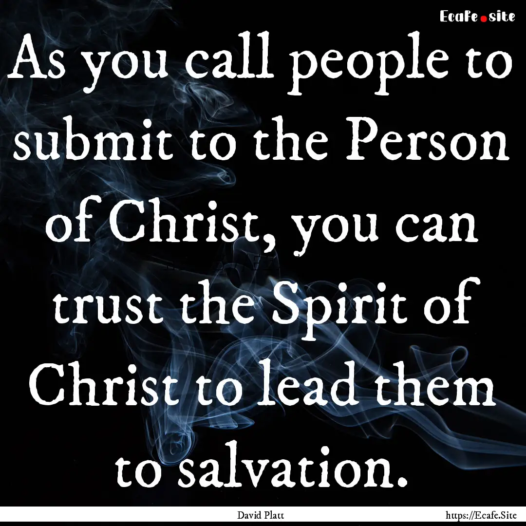 As you call people to submit to the Person.... : Quote by David Platt