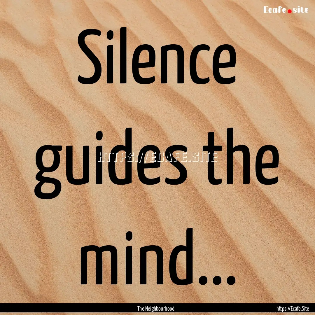 Silence guides the mind... : Quote by The Neighbourhood