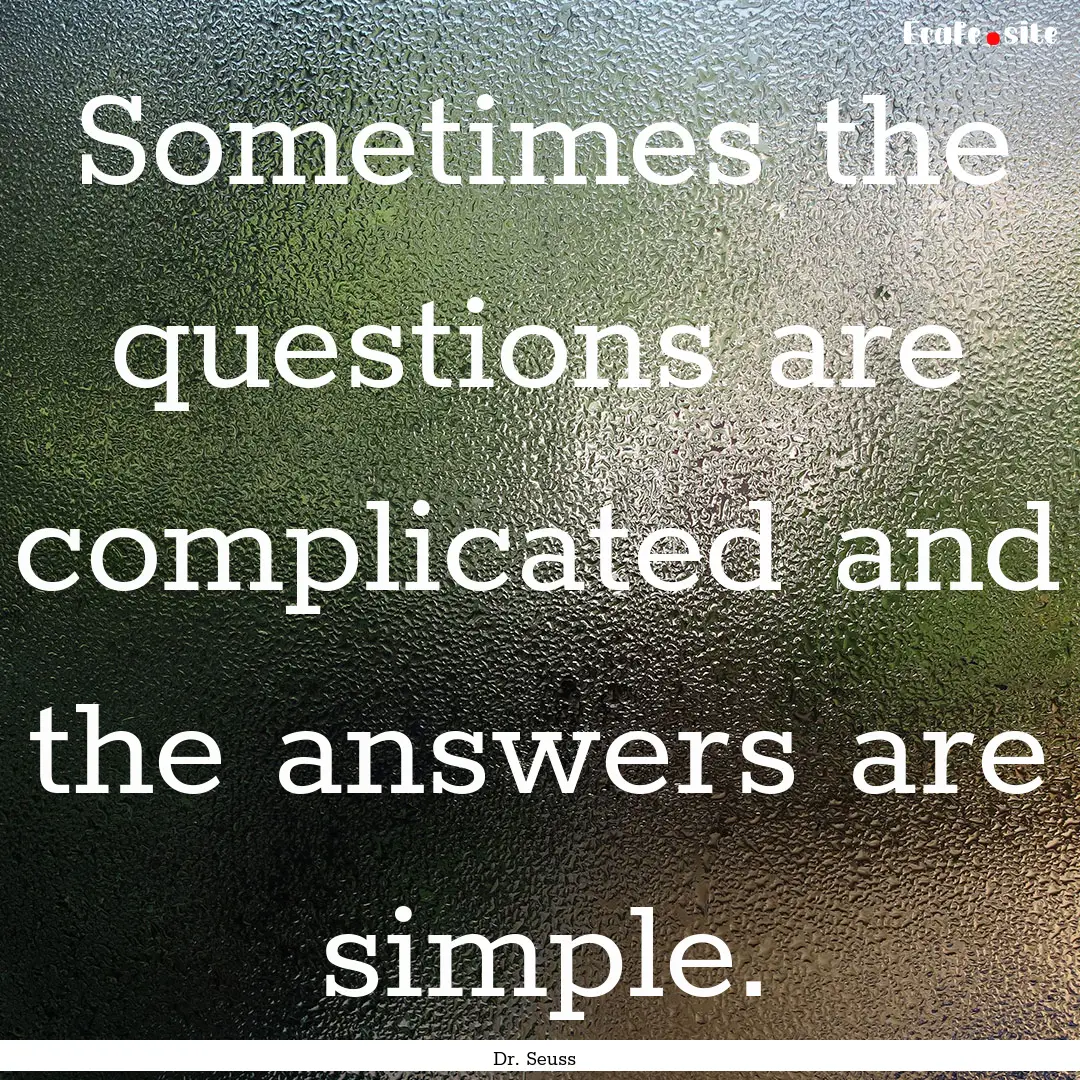 Sometimes the questions are complicated and.... : Quote by Dr. Seuss