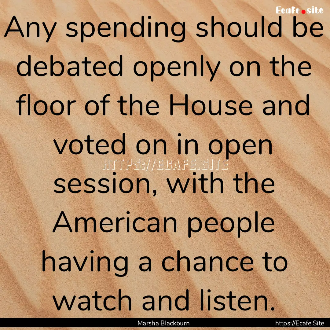 Any spending should be debated openly on.... : Quote by Marsha Blackburn