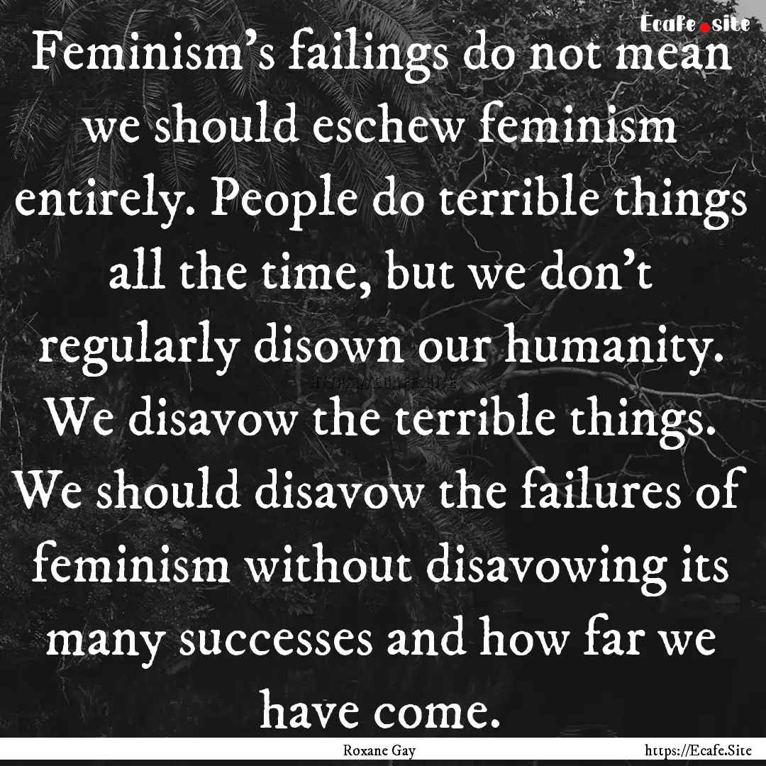 Feminism's failings do not mean we should.... : Quote by Roxane Gay