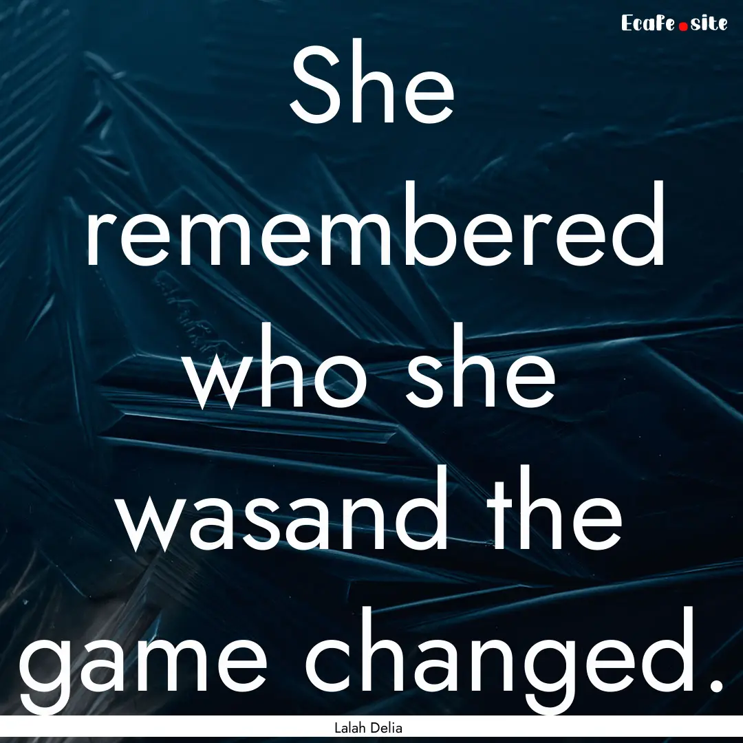 She remembered who she wasand the game changed..... : Quote by Lalah Delia