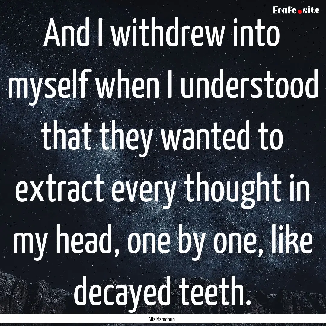 And I withdrew into myself when I understood.... : Quote by Alia Mamdouh