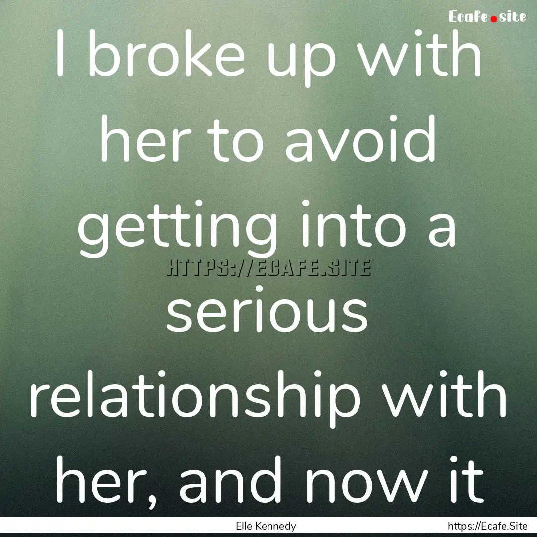 I broke up with her to avoid getting into.... : Quote by Elle Kennedy