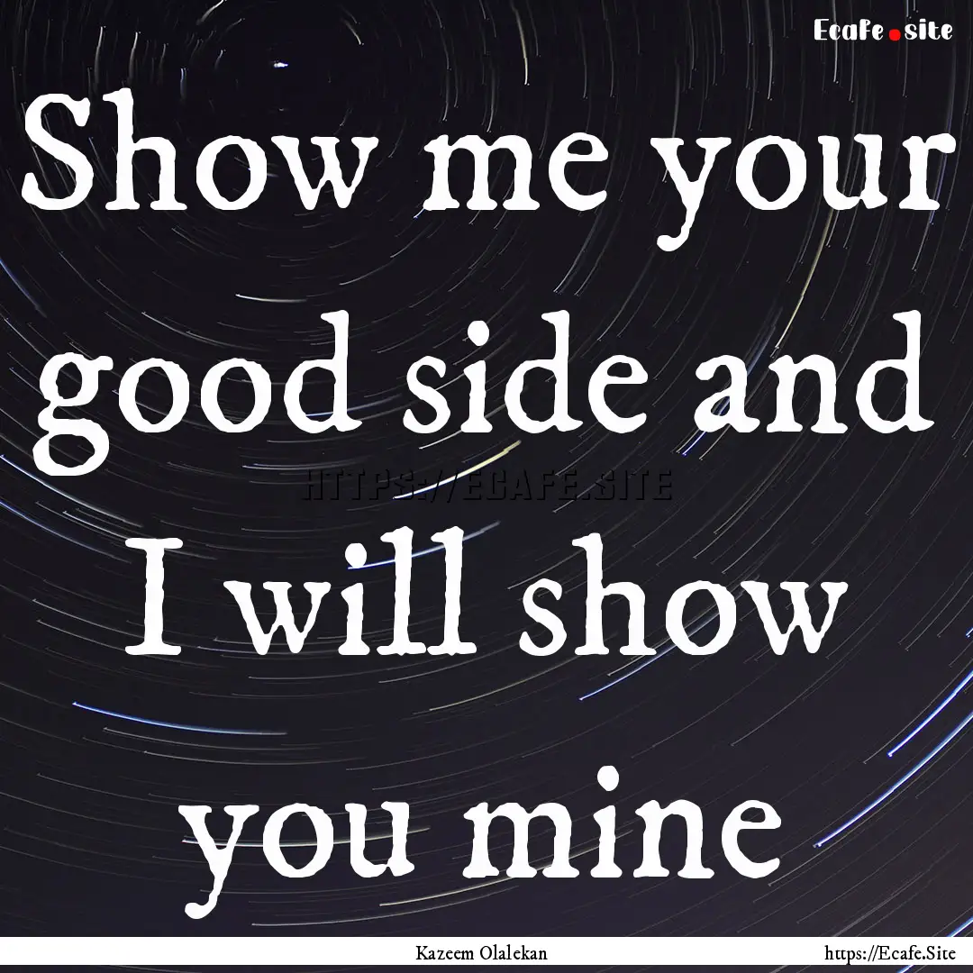 Show me your good side and I will show you.... : Quote by Kazeem Olalekan