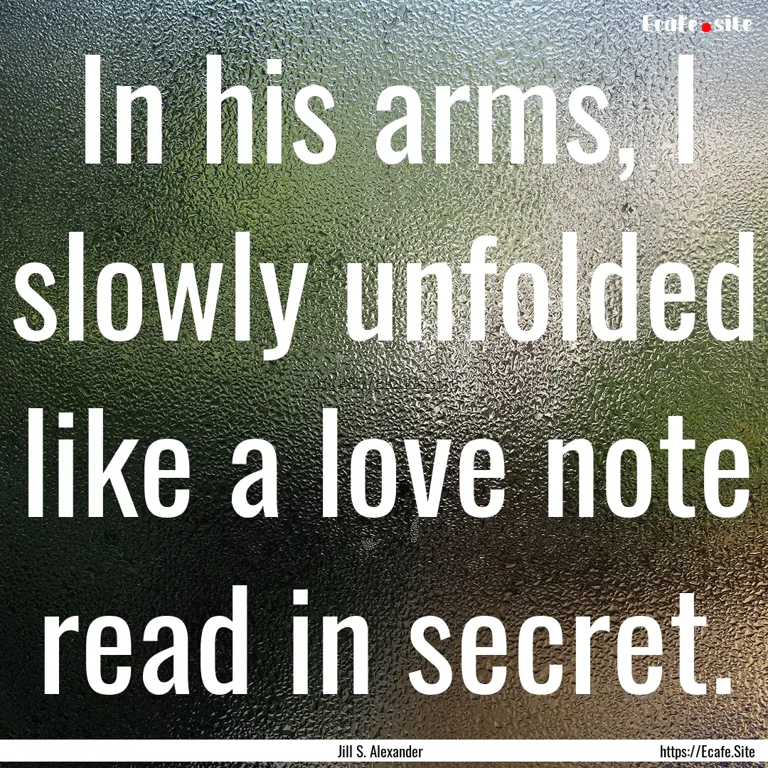 In his arms, I slowly unfolded like a love.... : Quote by Jill S. Alexander