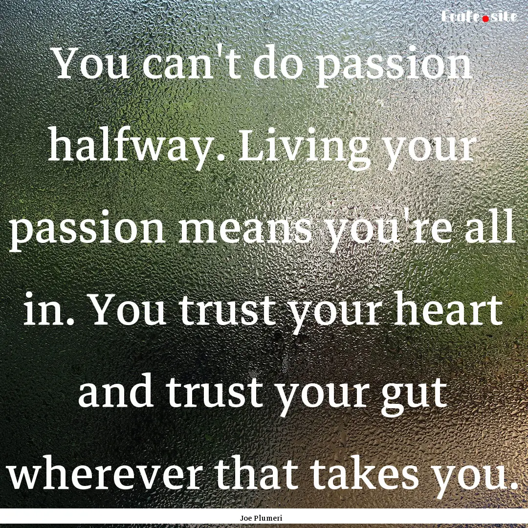 You can't do passion halfway. Living your.... : Quote by Joe Plumeri