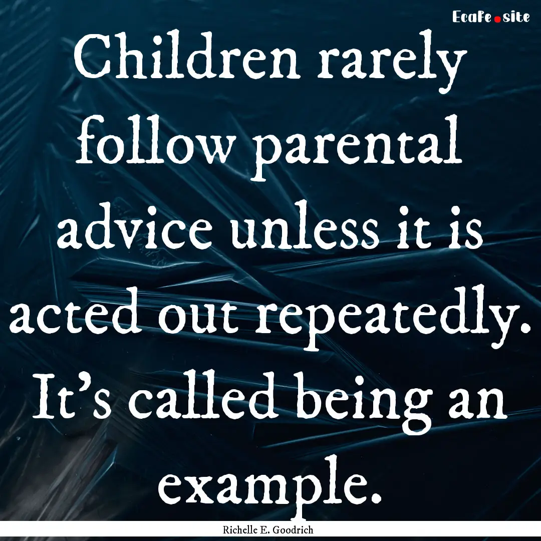 Children rarely follow parental advice unless.... : Quote by Richelle E. Goodrich