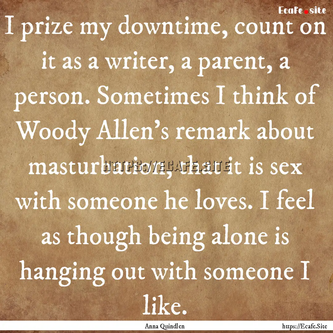 I prize my downtime, count on it as a writer,.... : Quote by Anna Quindlen