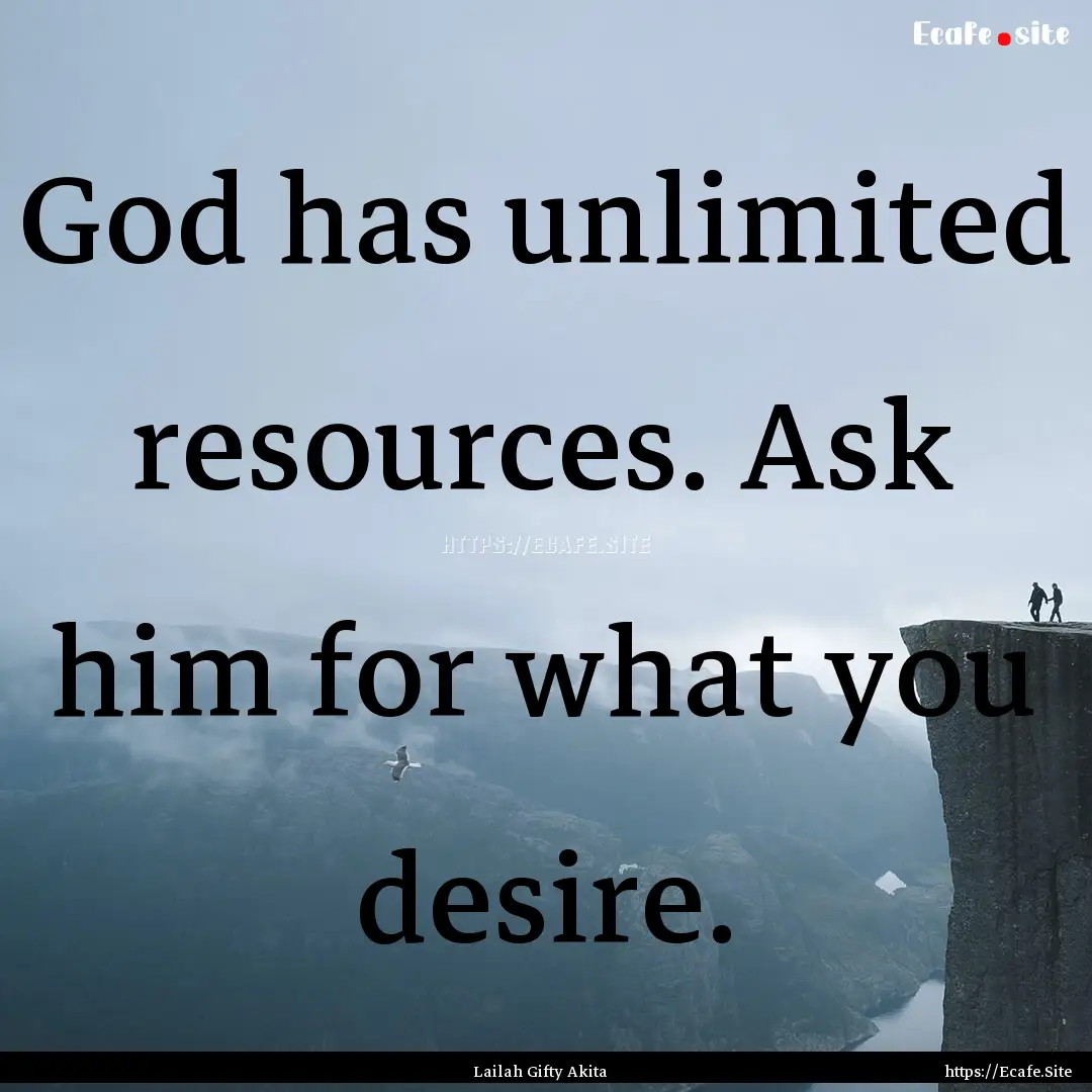 God has unlimited resources. Ask him for.... : Quote by Lailah Gifty Akita