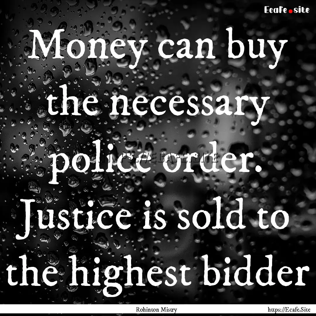 Money can buy the necessary police order..... : Quote by Rohinton Mistry