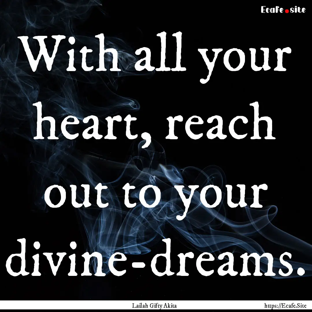 With all your heart, reach out to your divine-dreams..... : Quote by Lailah Gifty Akita