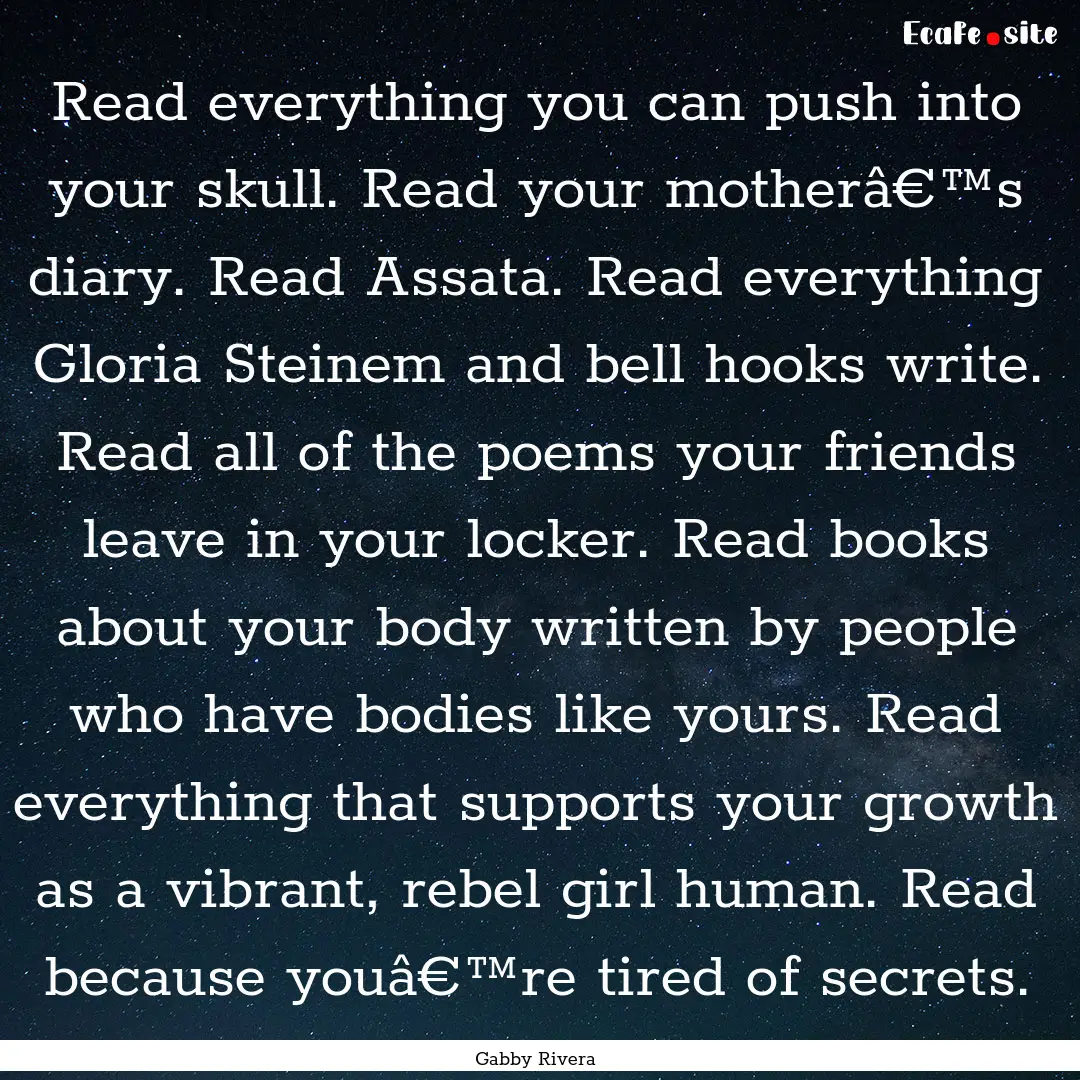 Read everything you can push into your skull..... : Quote by Gabby Rivera