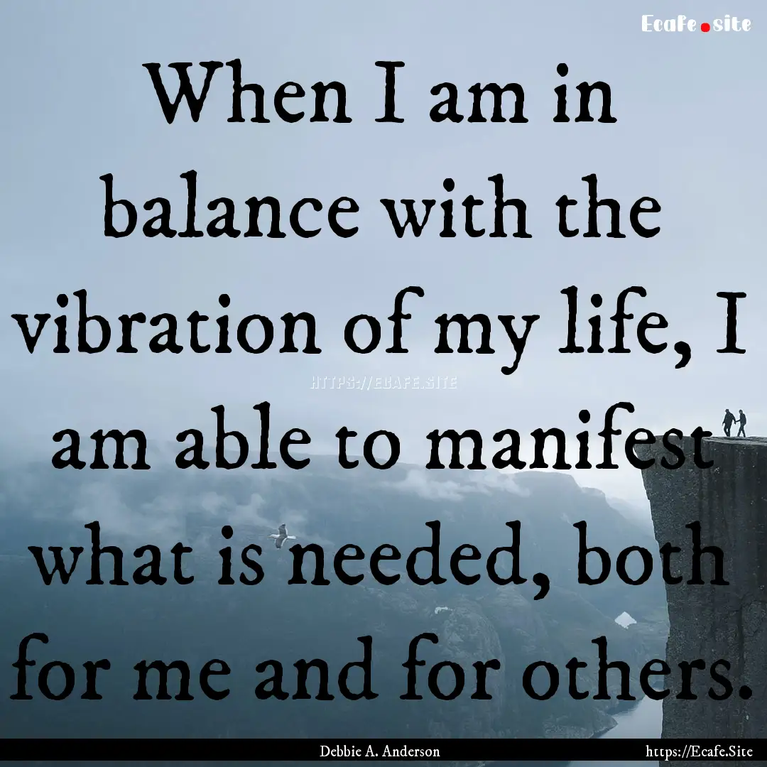 When I am in balance with the vibration of.... : Quote by Debbie A. Anderson