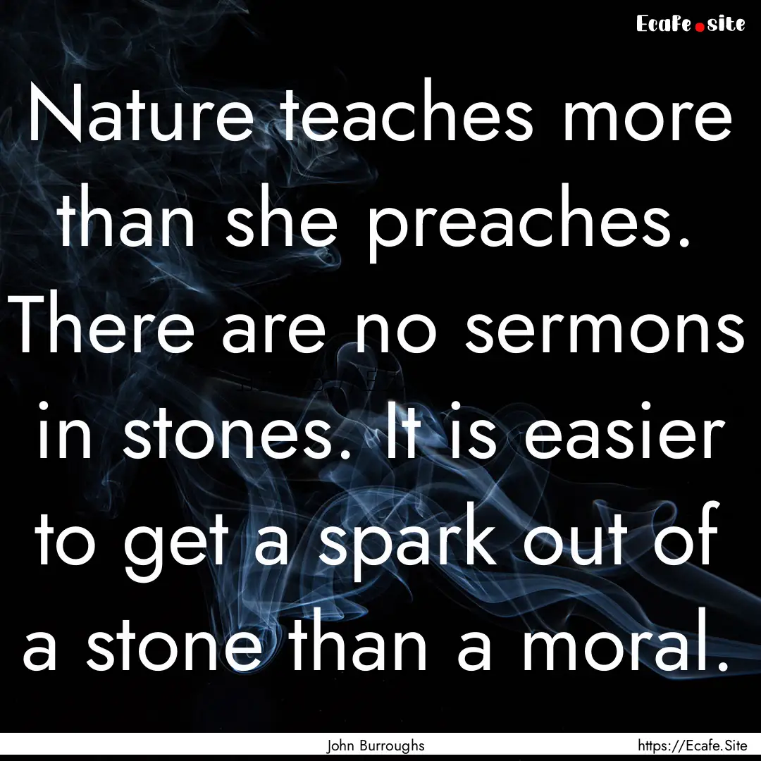 Nature teaches more than she preaches. There.... : Quote by John Burroughs