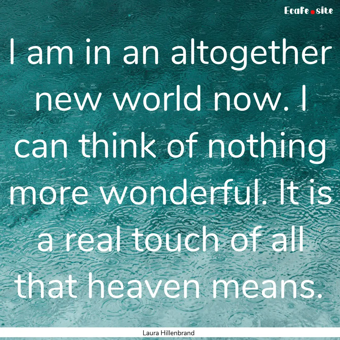 I am in an altogether new world now. I can.... : Quote by Laura Hillenbrand