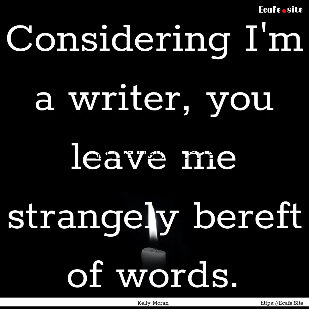 Considering I'm a writer, you leave me strangely.... : Quote by Kelly Moran